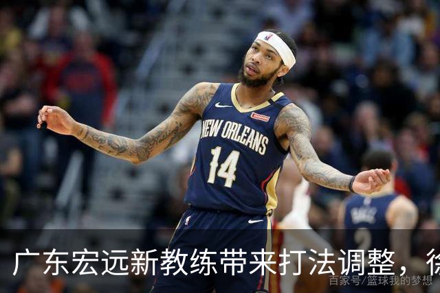 广东宏远新教练带来打法调整，徐杰的角色受到威胁？